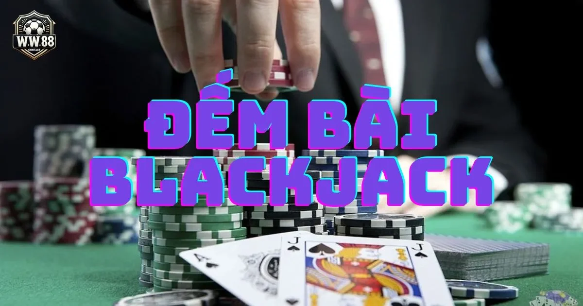 Cách đếm bài blackjack - Phương pháp đếm bài hiệu quả