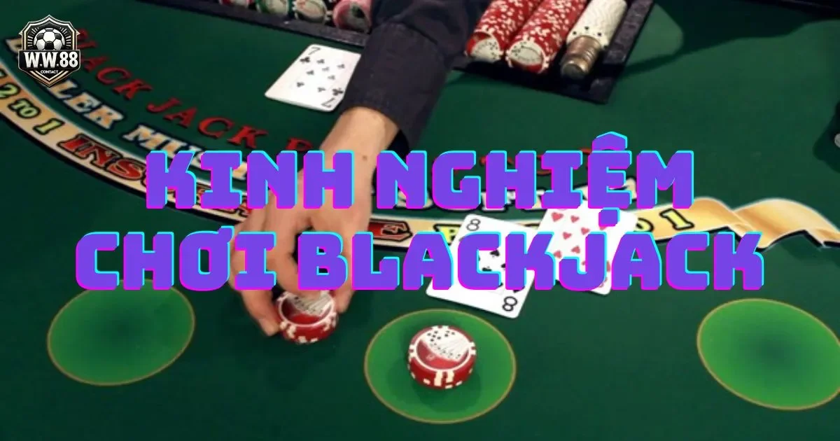 Kinh nghiệm chơi blackjack - Chiến thuật đánh bài blackjack