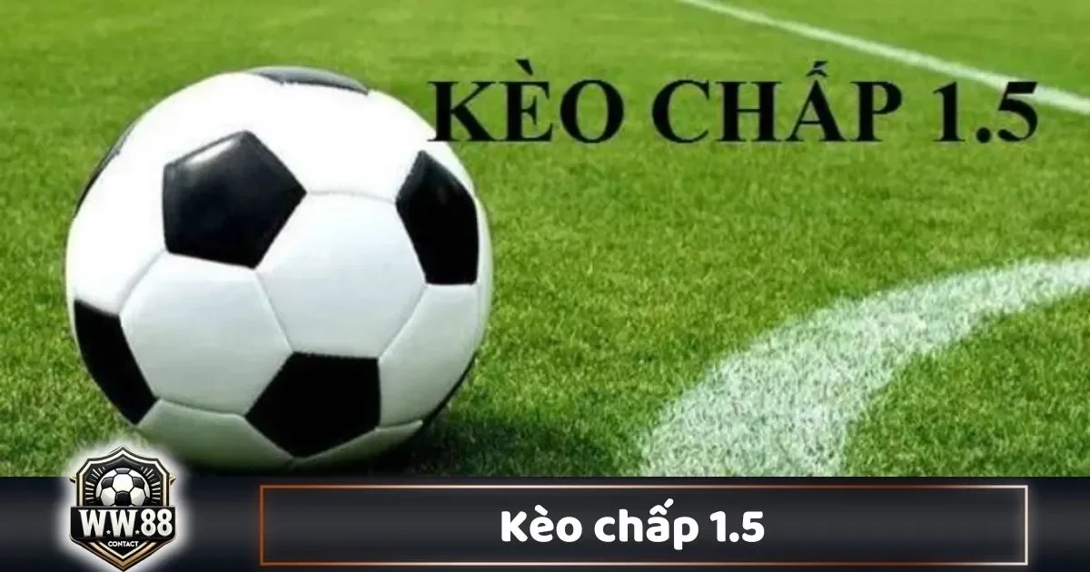Kèo Chấp 1.5 Là Gì? Cách Đọc Kèo & Chiến Thuật Cá Cược 2 Khi Nào Nên Chơi Kèo Chấp 1.5?