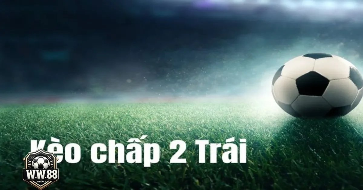 Kèo Chấp 2 Trái Là Gì? Hướng Dẫn Cá Cược & Cách Đặt Kèo 3 Khi nào nên chọn kèo chấp 2 trái?